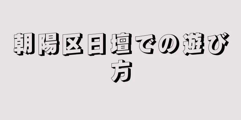 朝陽区日壇での遊び方