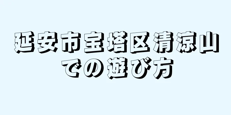 延安市宝塔区清涼山での遊び方