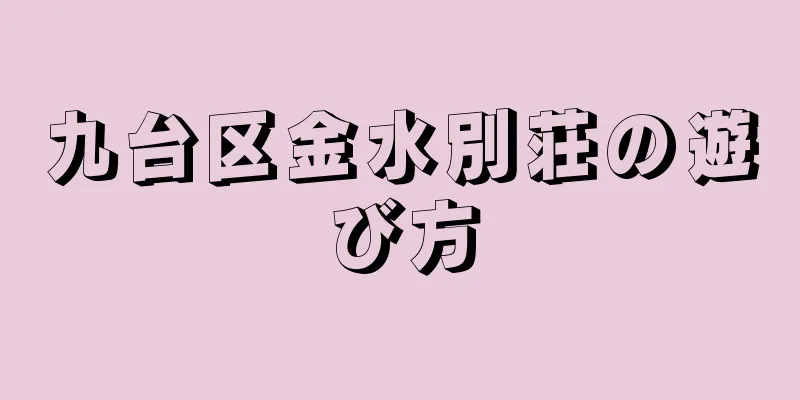 九台区金水別荘の遊び方