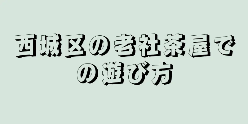 西城区の老社茶屋での遊び方