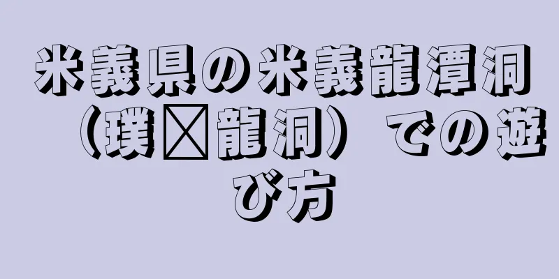 米義県の米義龍潭洞（璞锁龍洞）での遊び方