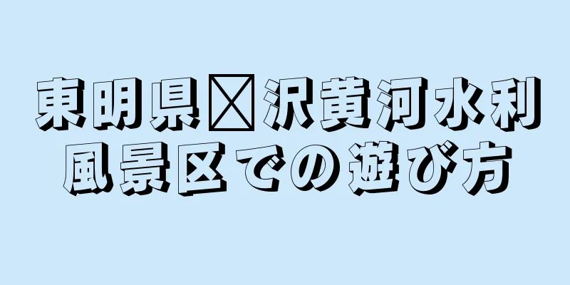 東明県菏沢黄河水利風景区での遊び方