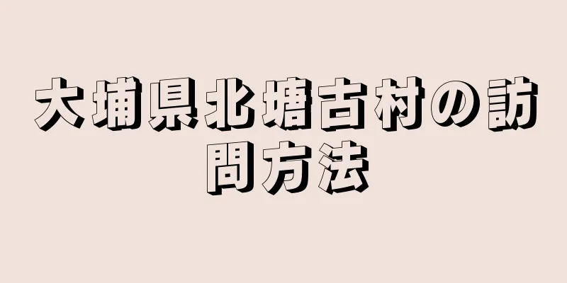 大埔県北塘古村の訪問方法