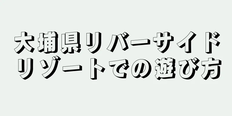 大埔県リバーサイドリゾートでの遊び方