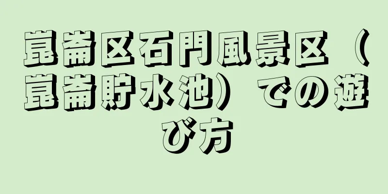崑崙区石門風景区（崑崙貯水池）での遊び方