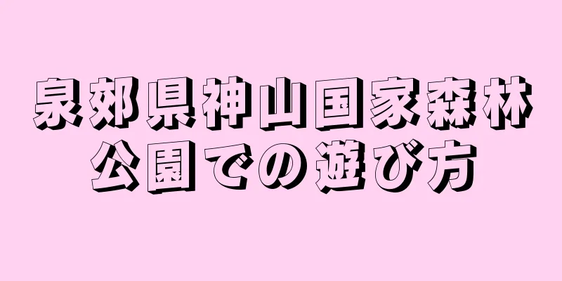泉郊県神山国家森林公園での遊び方