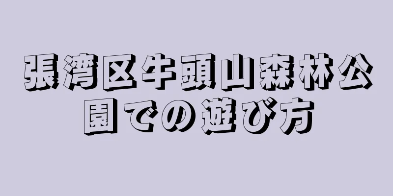 張湾区牛頭山森林公園での遊び方
