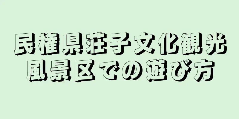 民権県荘子文化観光風景区での遊び方