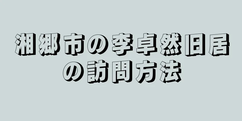 湘郷市の李卓然旧居の訪問方法