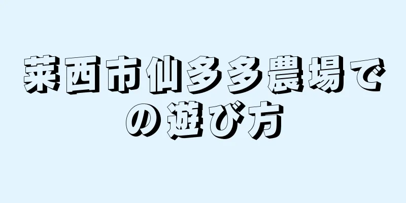 莱西市仙多多農場での遊び方