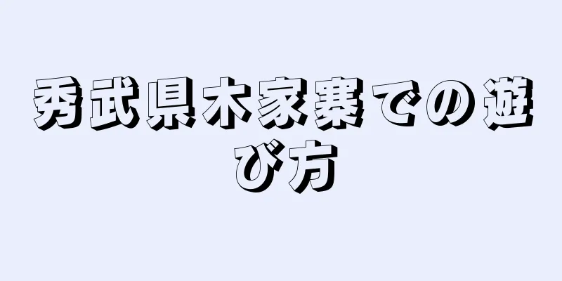 秀武県木家寨での遊び方