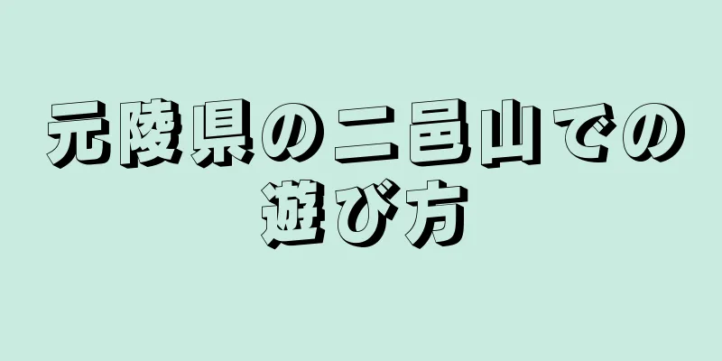 元陵県の二邑山での遊び方