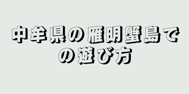 中牟県の雁明蟹島での遊び方