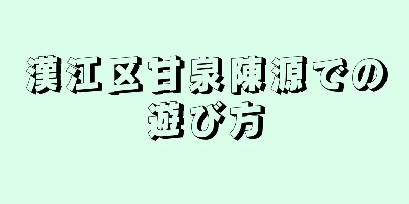 漢江区甘泉陳源での遊び方
