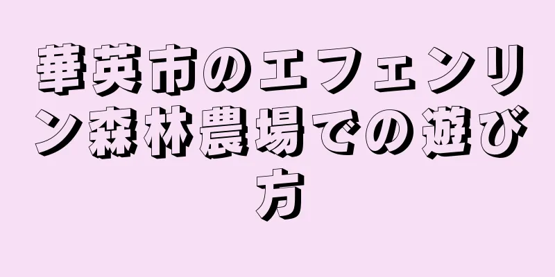 華英市のエフェンリン森林農場での遊び方