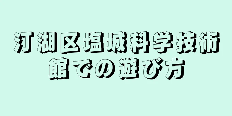 汀湖区塩城科学技術館での遊び方