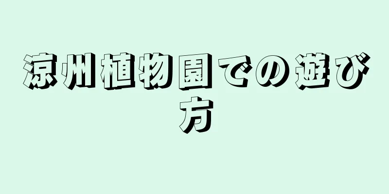 涼州植物園での遊び方
