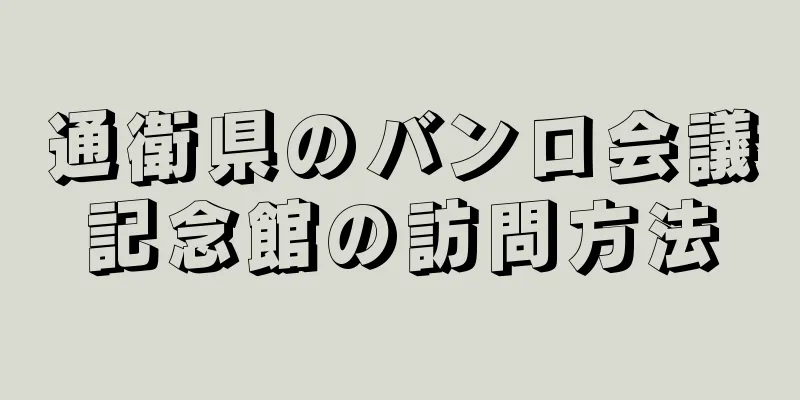 通衛県のバンロ会議記念館の訪問方法