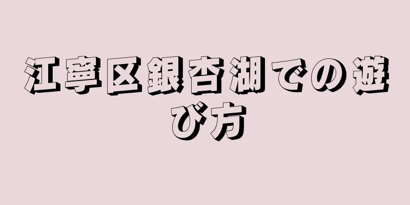 江寧区銀杏湖での遊び方