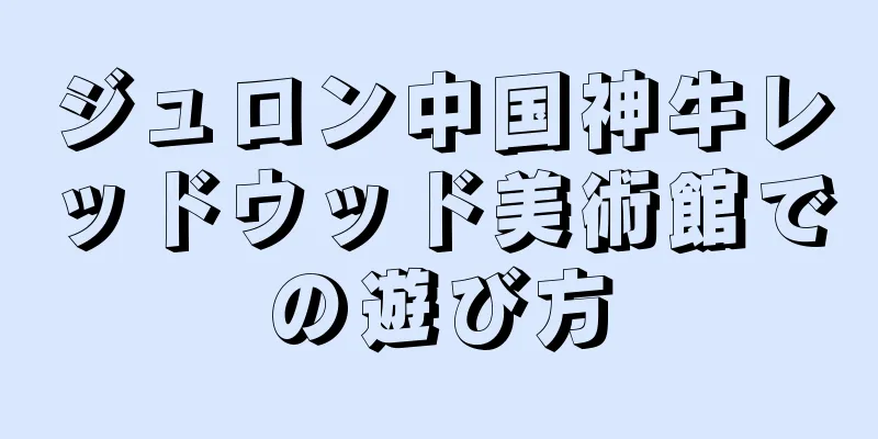 ジュロン中国神牛レッドウッド美術館での遊び方