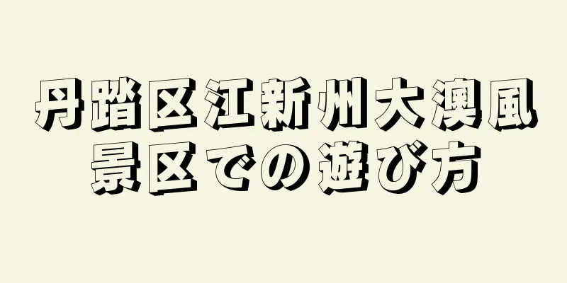 丹踏区江新州大澳風景区での遊び方