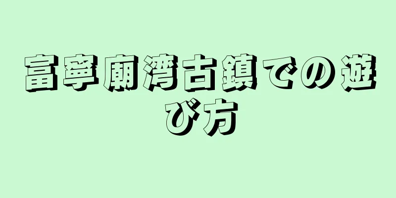 富寧廟湾古鎮での遊び方