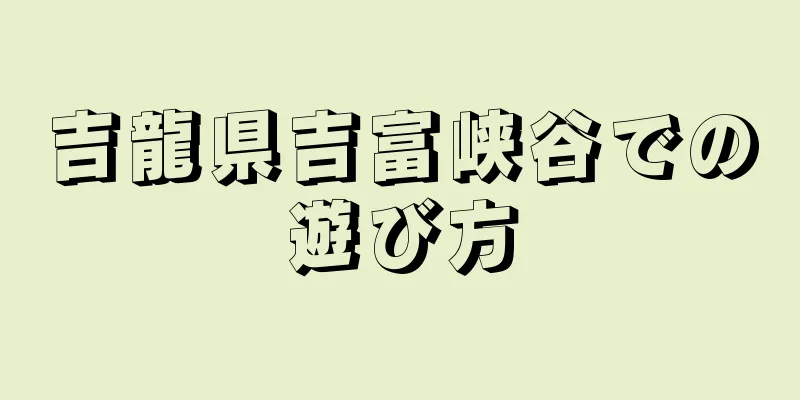 吉龍県吉富峡谷での遊び方
