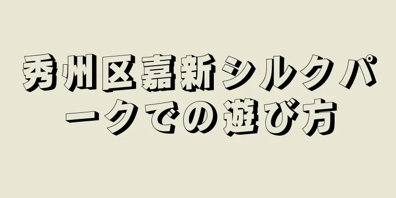 秀州区嘉新シルクパークでの遊び方