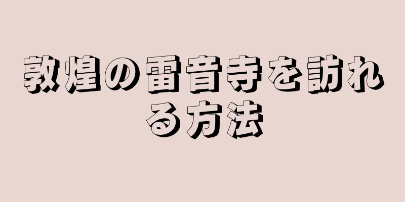 敦煌の雷音寺を訪れる方法