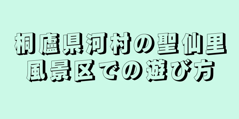 桐廬県河村の聖仙里風景区での遊び方