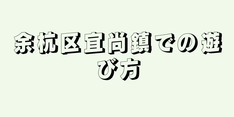 余杭区宜尚鎮での遊び方