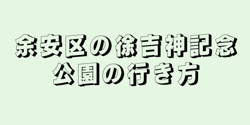 余安区の徐吉神記念公園の行き方