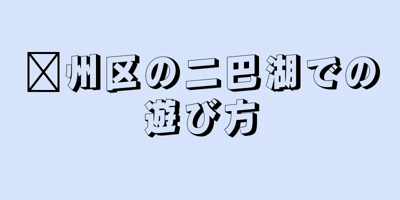 贛州区の二巴湖での遊び方
