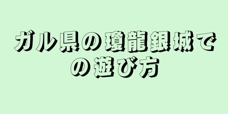 ガル県の瓊龍銀城での遊び方
