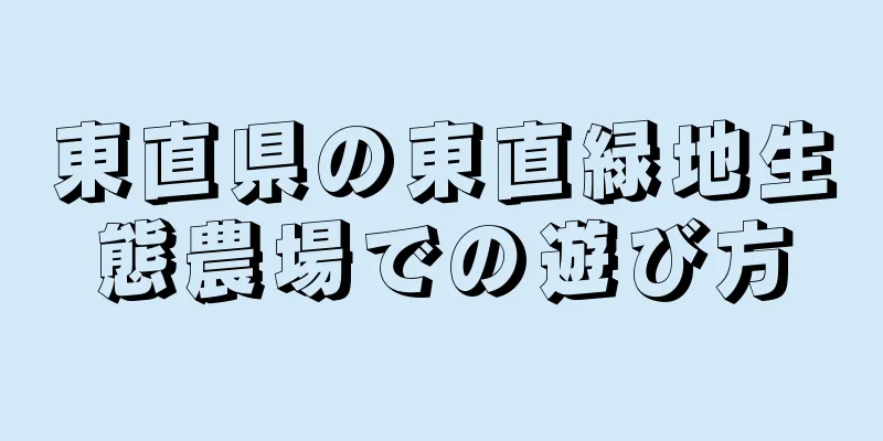 東直県の東直緑地生態農場での遊び方