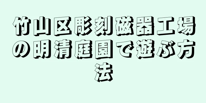 竹山区彫刻磁器工場の明清庭園で遊ぶ方法