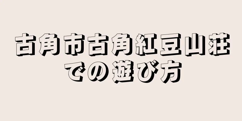 古角市古角紅豆山荘での遊び方