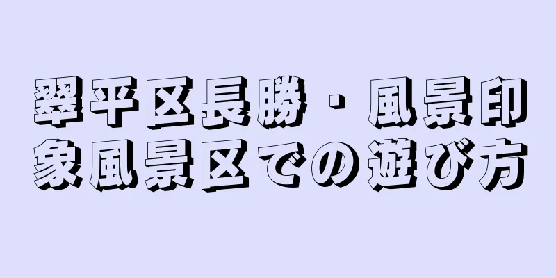 翠平区長勝・風景印象風景区での遊び方