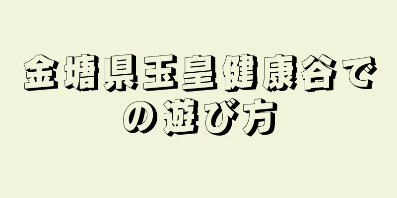 金塘県玉皇健康谷での遊び方