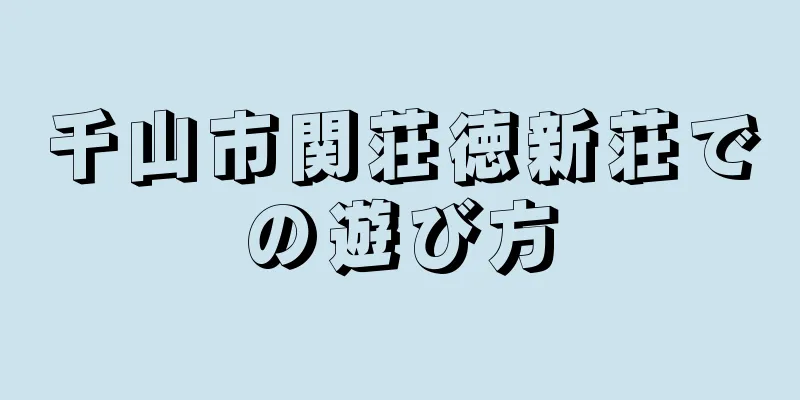千山市関荘徳新荘での遊び方