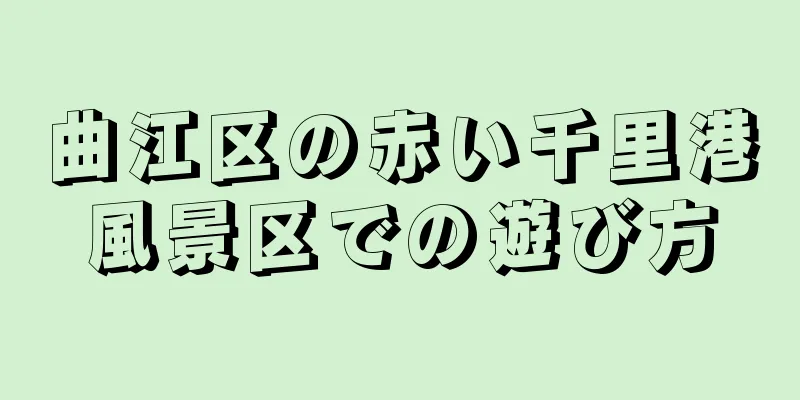 曲江区の赤い千里港風景区での遊び方