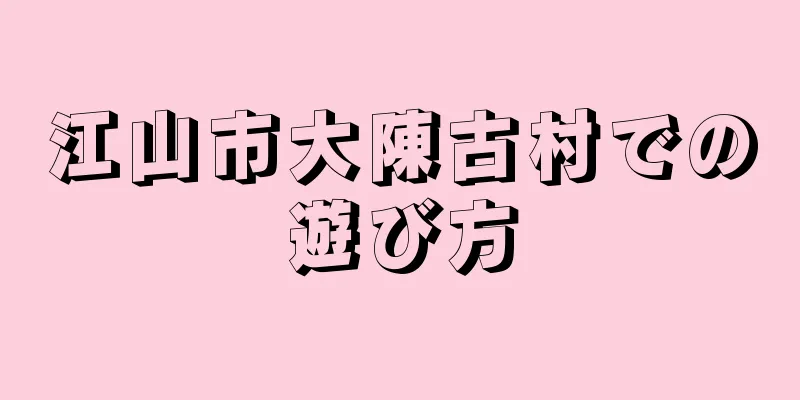 江山市大陳古村での遊び方