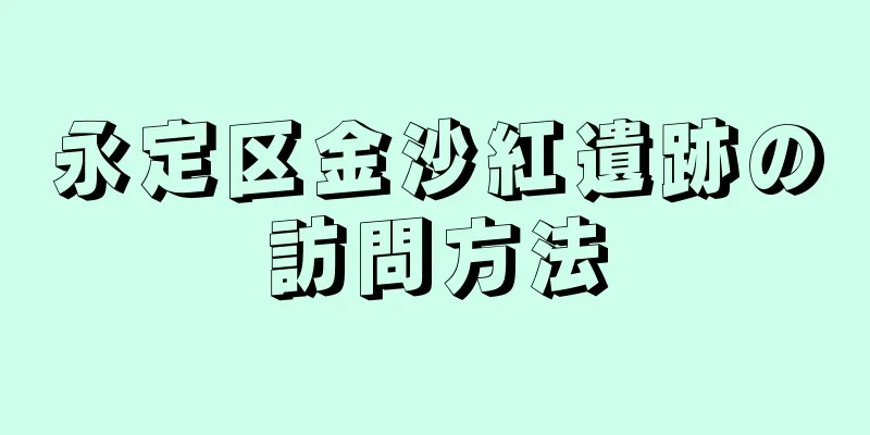 永定区金沙紅遺跡の訪問方法