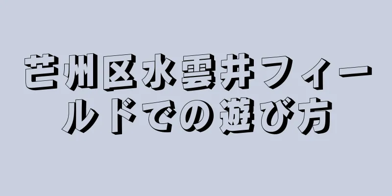 芒州区水雲井フィールドでの遊び方