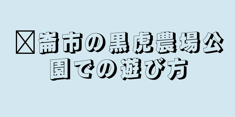邓崙市の黒虎農場公園での遊び方