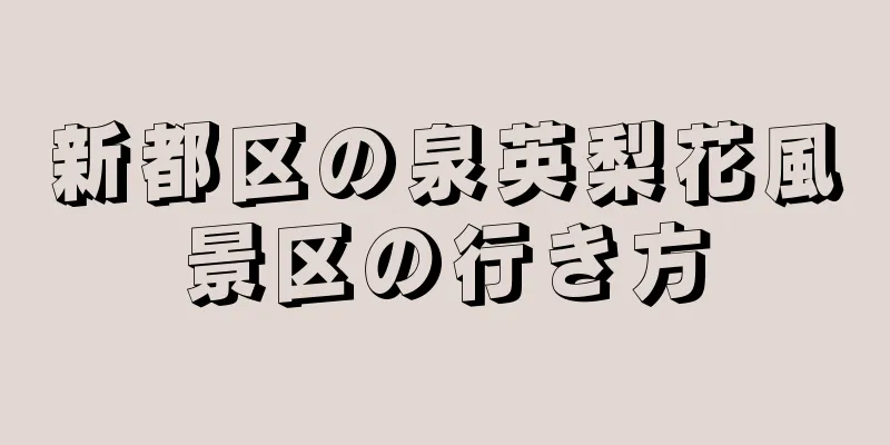 新都区の泉英梨花風景区の行き方