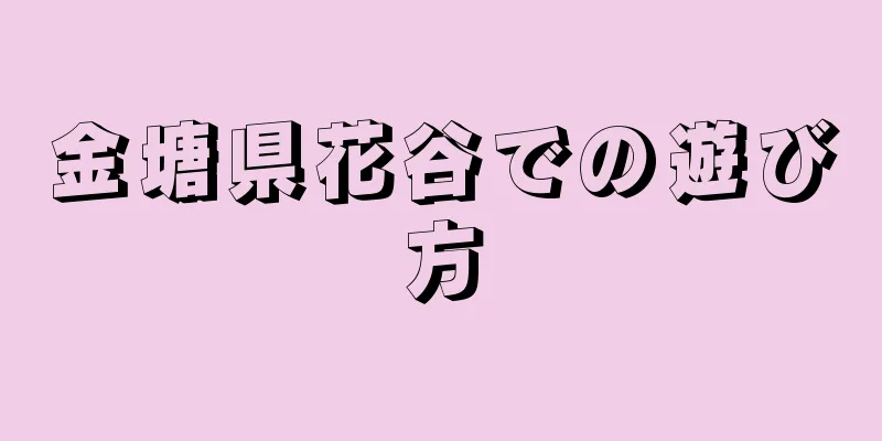 金塘県花谷での遊び方