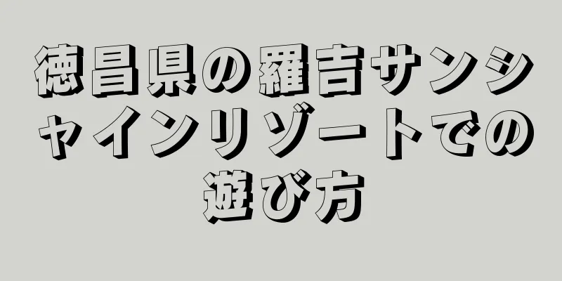 徳昌県の羅吉サンシャインリゾートでの遊び方