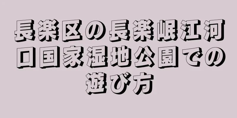 長楽区の長楽岷江河口国家湿地公園での遊び方