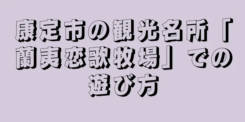 康定市の観光名所「蘭夷恋歌牧場」での遊び方